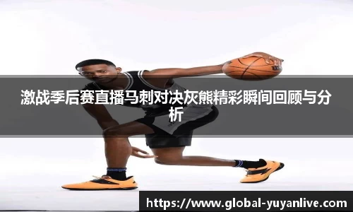 激战季后赛直播马刺对决灰熊精彩瞬间回顾与分析